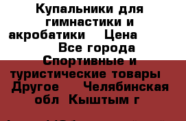 Купальники для гимнастики и акробатики  › Цена ­ 1 500 - Все города Спортивные и туристические товары » Другое   . Челябинская обл.,Кыштым г.